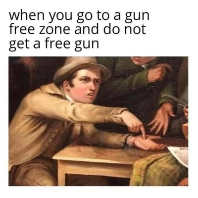 When you go to a gun-free zone and do not get a free gun.