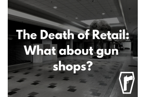 Retail Stores are Dying – Gun Stores, too?